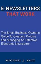 E-newsletters that work : the small business owner's guide to creating, writing, and managing an effective electronic newsletter