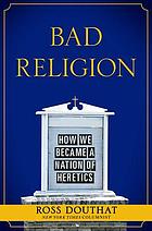 Bad religion : how we became a nation of heretics