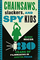 Chainsaws, slackers, and spy kids : thirty years of filmmaking in Austin, Texas