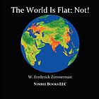 The world is flat-- not! : an atlas of cool world maps that teaches twenty-first century kids new ways of seeing our changing Earth's history, people, environment, and wildlife