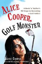 Alice Cooper, golf monster : a rock 'n' roller's 12 steps to becoming a golf addict