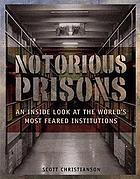 Notorious prisons : an inside look at the world's most feared institutions