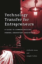 Technology transfer for entrepreneurs : a guide to commercializing federal laboratory innovations