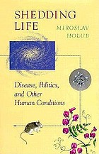 Shedding life : disease, politics, and other human conditions