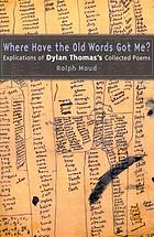 Where have the old words got me? : explications of Dylan Thomas's Collected poems