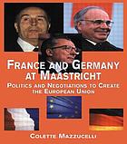 France and Germany at Maastricht : politics and negotiations to create the European Union