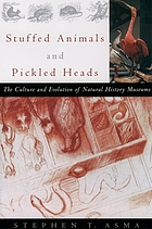 Stuffed animals & pickled heads : the culture and evolution of natural history museums