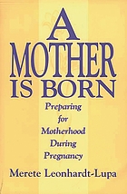 A mother is born : preparing for motherhood during pregnancy