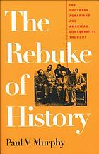 The rebuke of history : the Southern Agrarians and American conservative thought