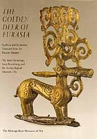 The golden deer of Eurasia : Scythian and Sarmatian treasures from the Russian steppes : the State Hermitage, Saint Petersburg, and the Archaeological Museum, Ufa