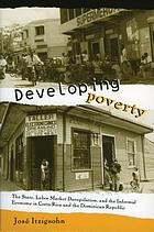 Developing poverty : the state, labor market deregulation, and the informal economy in Costa Rica and the Dominican Republic