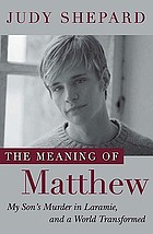The meaning of Matthew : my son's murder in Laramie, and a world transformed