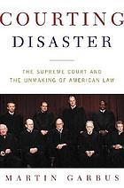 Courting disaster : the Supreme Court and the unmaking of American law
