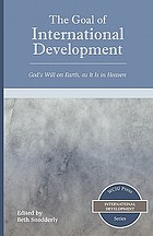 The goal of international development : God's will on earth, as it is in heaven : a collection of William Carey International University faculty and student writings
