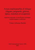 Armes traditionnelles d'Afrique : (dagues, poignards, glaives, épées, tranchets et couperets) : approche régionale et classification technique, morphologique et esthétique