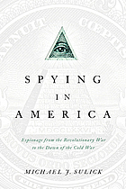 Spying in America : espionage from the Revolutionary War to the dawn of the Cold War