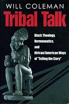Tribal talk : black theology, hermeneutics, and African/American ways of 