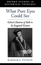 What pure eyes could see : Calvin's doctrine of faith in its exegetical context