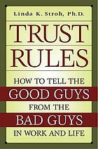 Trust rules : how to tell the good guys from the bad guys in work and life