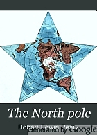 The North pole, its discovery in 1909 under the auspices of the Peary Arctic club,
