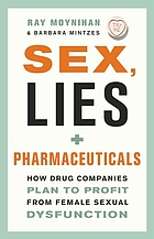Sex, lies, + pharmaceuticals : how drug companies plan to profit from female sexual dysfunction