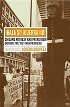 Raza sí!, guerra no! : Chicano protest and patriotism during the Viet Nam war era