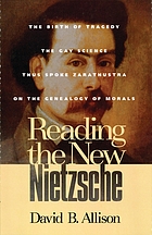 Reading the new Nietzsche : The birth of tragedy, The gay science, Thus spoke Zarathustra, and On the genealogy of morals