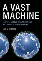 A vast machine : computer models, climate data, and the politics of global warming