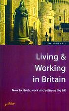 Living & working in Britain : how to study, work and settle in the UK