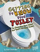 Getting to know your toilet : the disgusting story behind your home's strangest feature