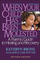 When your child has been molested : a parents' guide to healing and recovery