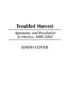 Troubled harvest : agronomy and revolution in Mexico, 1880-2002