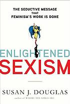 Enlightened sexism : the seductive message that feminism's work is done