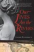 Our lives are the rivers : a novel 著者：  Jaime Manrique 