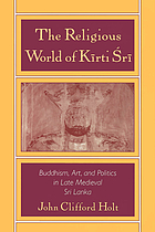 The religious world of Kīrti Śrī : Buddhism, art, and politics in late medieval Sri Lanka