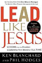 Lead like Jesus : lessons from the greatest leadership role model of all times