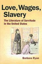 Love, wages, slavery : the literature of servitude in the United States