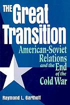 The great transition : American-Soviet relations and the end of the Cold War