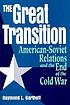 The great transition : American-Soviet relations and the end of the Cold War