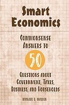 Smart economics : commonsense answers to 50 questions about government, taxes, business, and households
