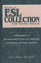 Building an ESL collection for young adults : a bibliography of recommended fiction and nonfiction for schools and public libraries