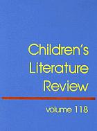 Children's literature review. : Volume 118 excerpts from reviews, criticism, and commentary on books for children and young people
