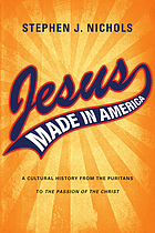 Jesus made in America : a cultural history from the Puritans to The passion of the Christ