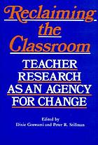 Reclaiming the classroom : teacher research as an agency for change