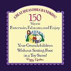 Great ideas for grandkids! : 150 ways to entertain, educate, and enjoy your grandchildren without setting foot in a toy store