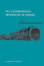 The technological imperative in Canada : an intellectual history