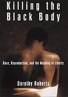Killing the black body : race, reproduction, and the meaning of liberty