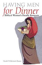 Having men for dinner : biblical women's deadly banquets