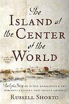 The island at the center of the world : the epic story of Dutch Manhattan and the forgotten colony that shaped America