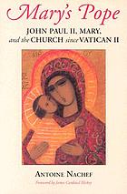 Mary's pope : John Paul II, Mary, and the church since Vatican II